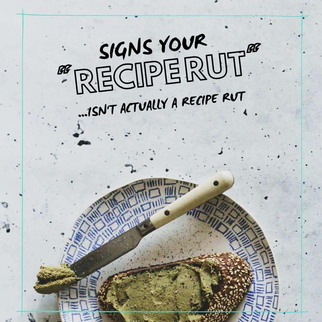 Signs-your-recipe-rut-isn't-a-recipe-rut .jpg